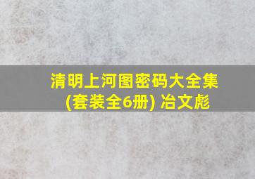 清明上河图密码大全集(套装全6册) 冶文彪